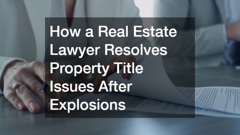 How a Real Estate Lawyer Resolves Property Title Issues After Explosions