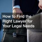 How to Find the Right Lawyer for Your Legal Needs