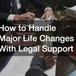 How to Handle Major Life Changes With Legal Support