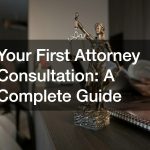 Your First Attorney Consultation: A Complete Guide